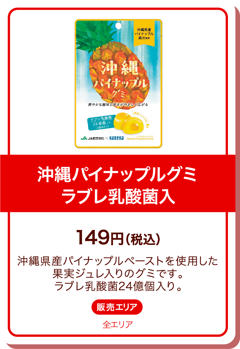 沖縄パイナップルグミ ラブレ乳酸菌入 149円(税込) 沖縄県産パイナップルペーストを使用した果実ジュレ入りのグミです。ラブレ乳酸菌24億個入り。 販売エリア:全エリア