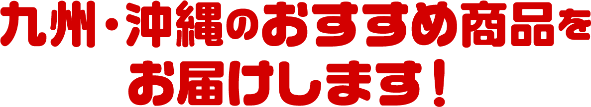 九州・沖縄のおすすめ商品をお届けします!
