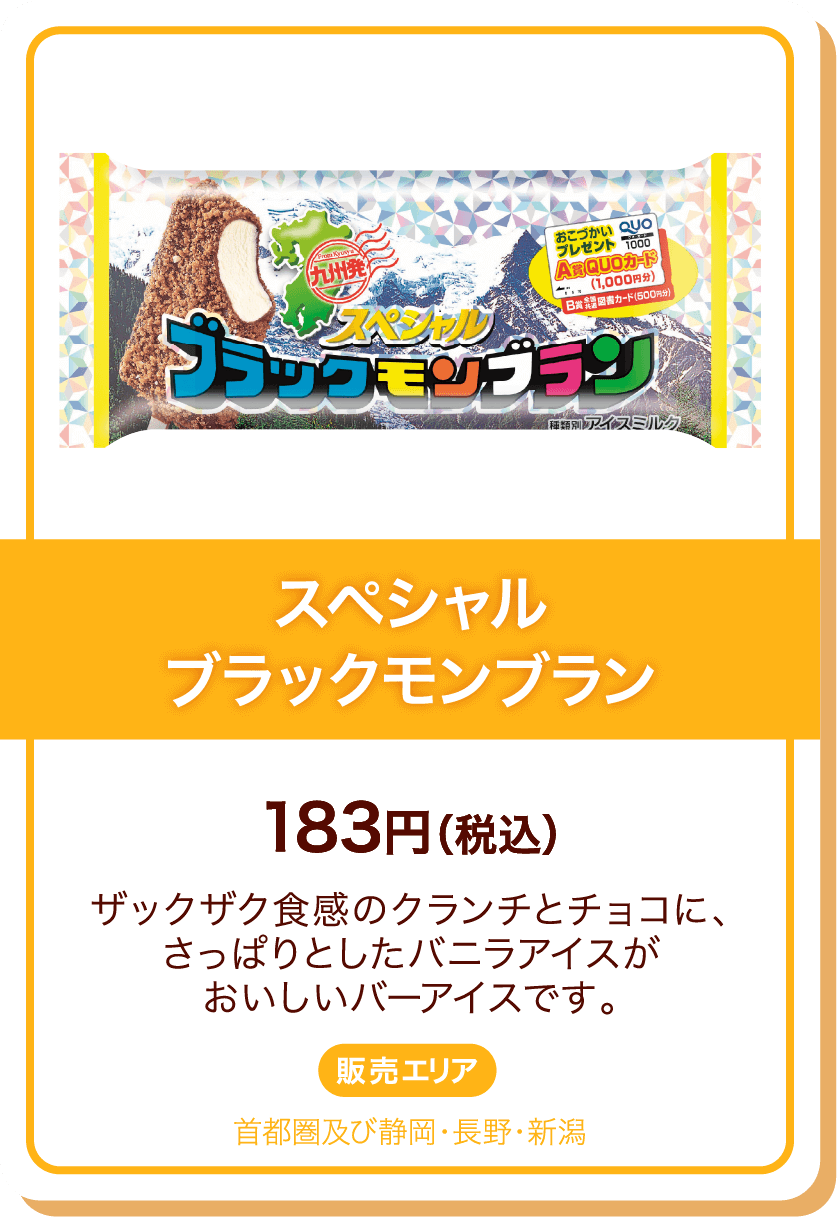 スペシャルブラックモンブラン 183円(税込) ザックザク食感のクランチとチョコに、さっぱりとしたバニラアイスがおいしいバーアイスです。 販売エリア:首都圏及び静岡・長野・新潟