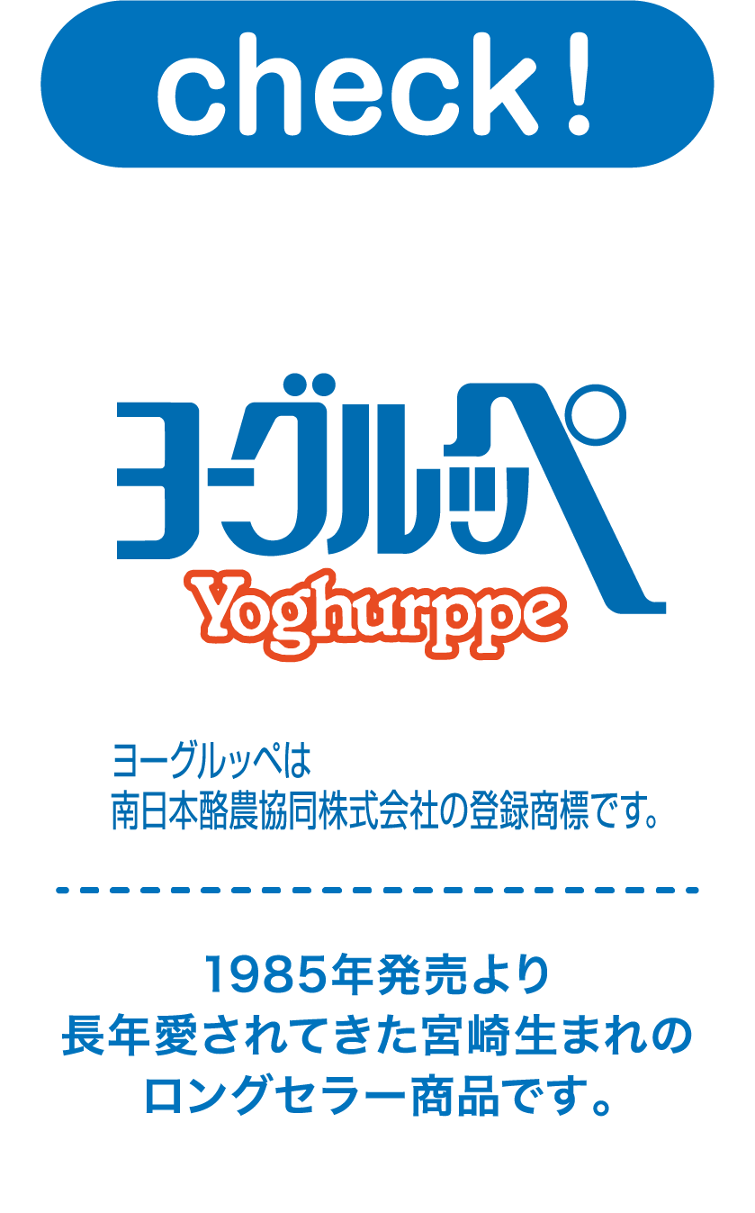 CHECK ヨーグルッペ Yoghurppeは南日本酪農協同株式会社の登録商標です。 1985年発売より長年愛されてきた宮崎生まれのロングセラー商品です。