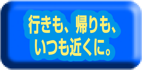 行きも、帰りも、いつも近くに。