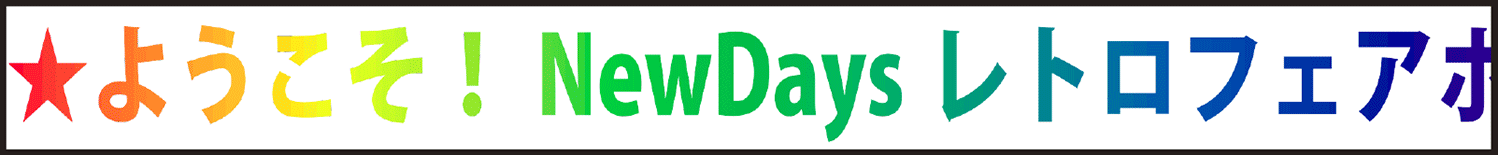 ようこそ！NEWDAYSレトロフェアホームページへ★